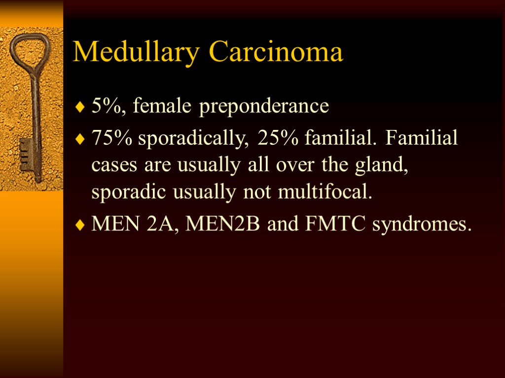 Medullary Carcinoma 5%, female preponderance 75% sporadically, 25% familial. Familial cases are usually all